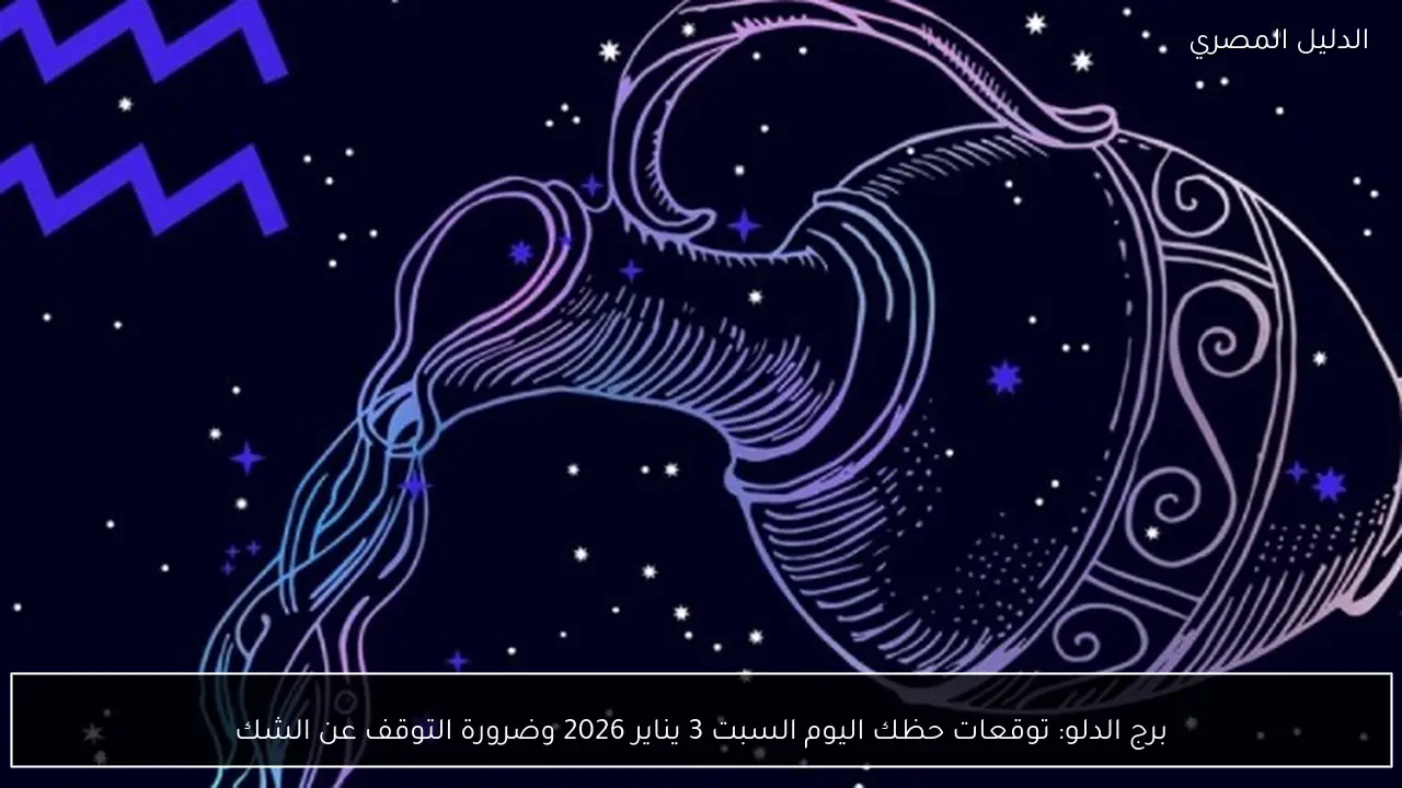 برج الدلو: توقعات حظك اليوم السبت 3 يناير 2026 وضرورة التوقف عن الشك