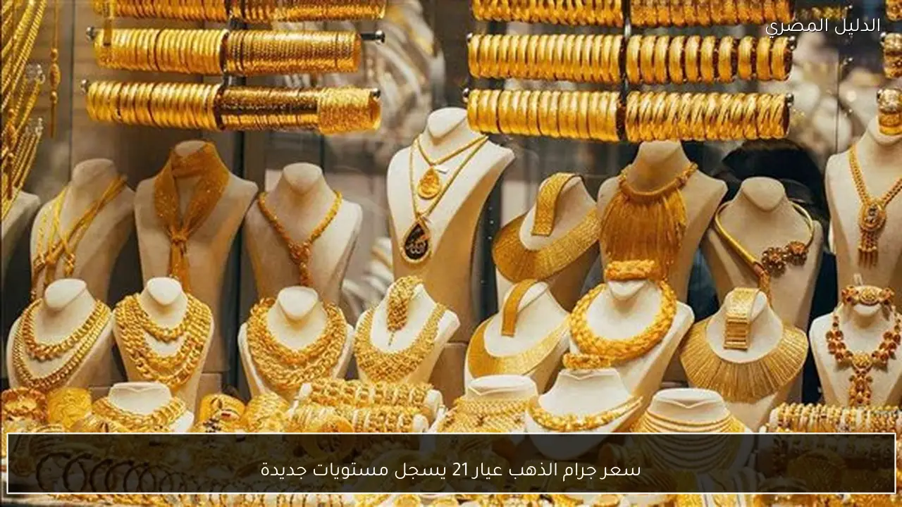 سعر جرام الذهب عيار 21 يسجل مستويات جديدة