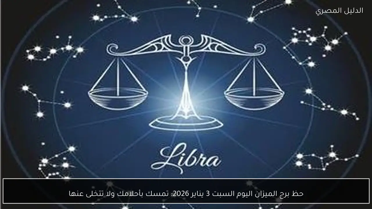 حظ برج الميزان اليوم السبت 3 يناير 2026: تمسك بأحلامك ولا تتخلى عنها