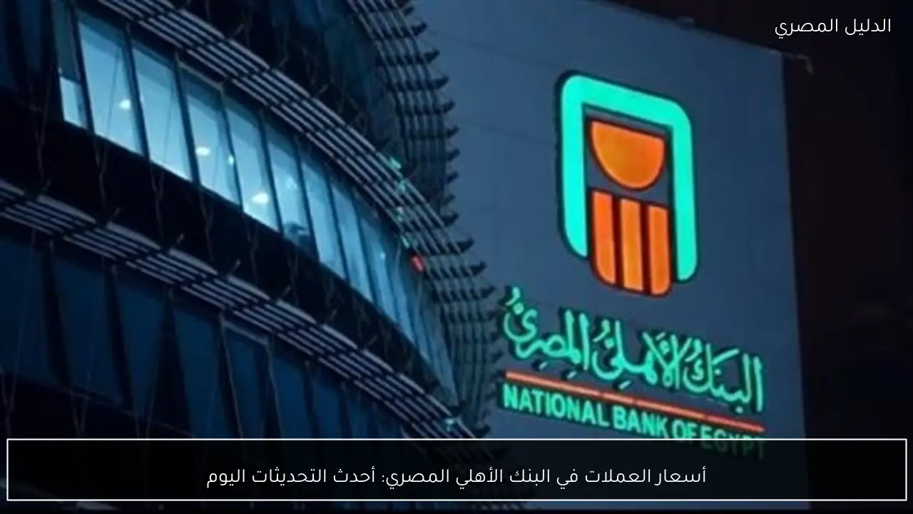 أسعار العملات في البنك الأهلي المصري: أحدث التحديثات اليوم