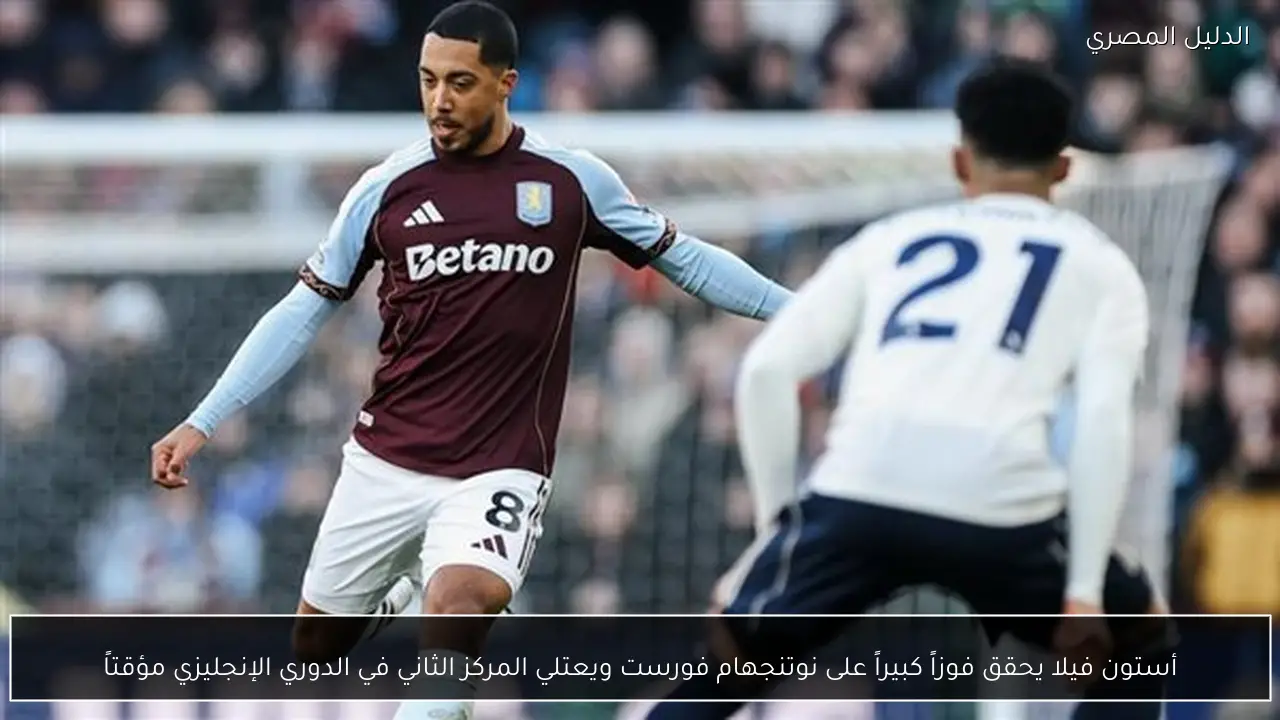 أستون فيلا يحقق فوزاً كبيراً على نوتنجهام فورست ويعتلي المركز الثاني في الدوري الإنجليزي مؤقتاً