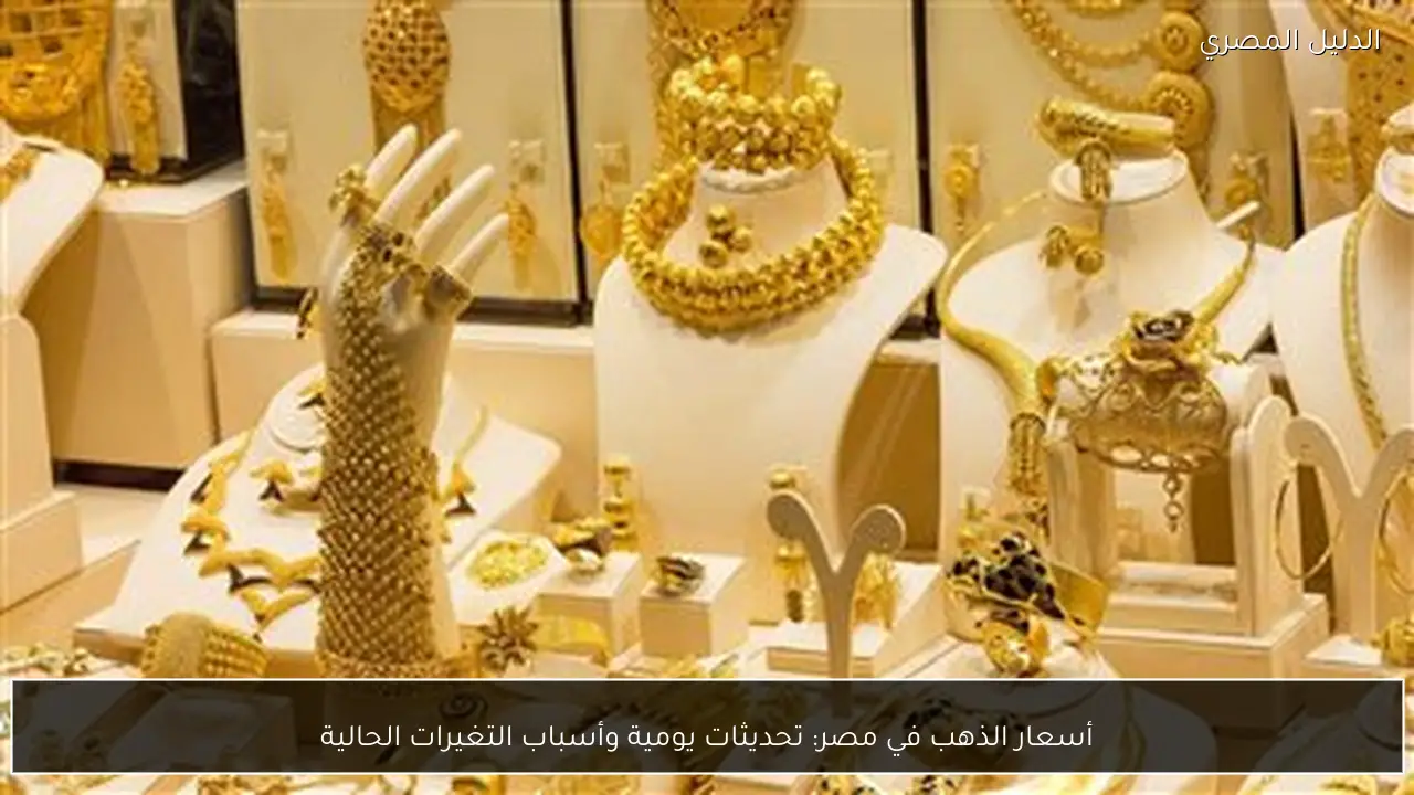 أسعار الذهب في مصر: تحديثات يومية وأسباب التغيرات الحالية