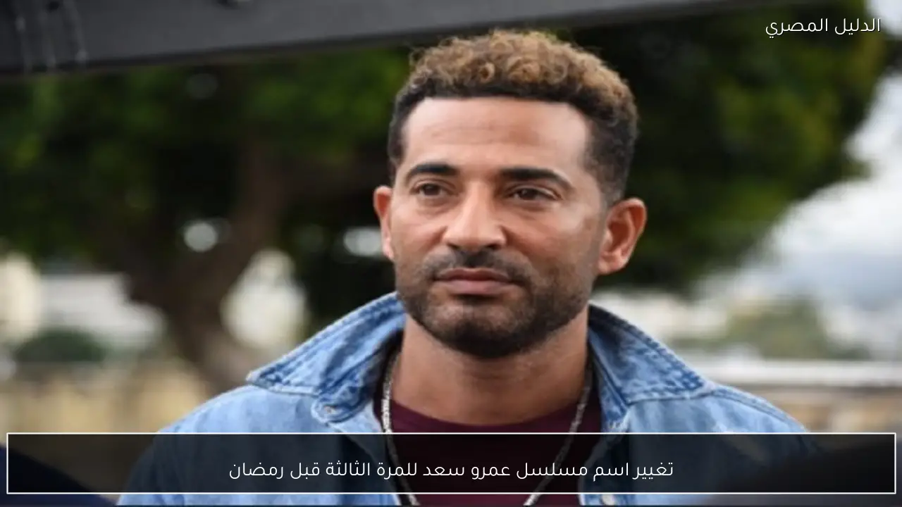 تغيير اسم مسلسل عمرو سعد للمرة الثالثة قبل رمضان