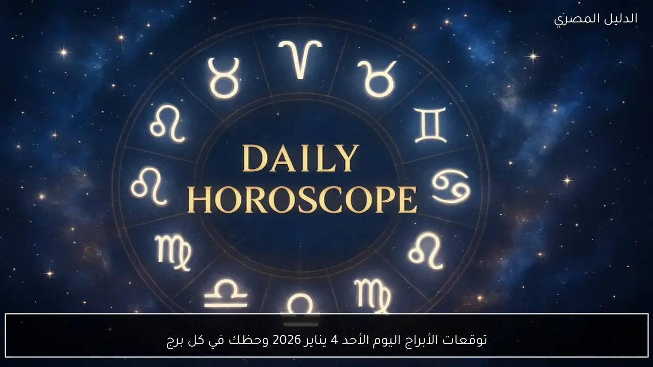 توقعات الأبراج اليوم الأحد 4 يناير 2026 وحظك في كل برج