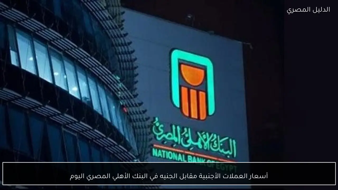 أسعار العملات الأجنبية مقابل الجنيه في البنك الأهلي المصري اليوم