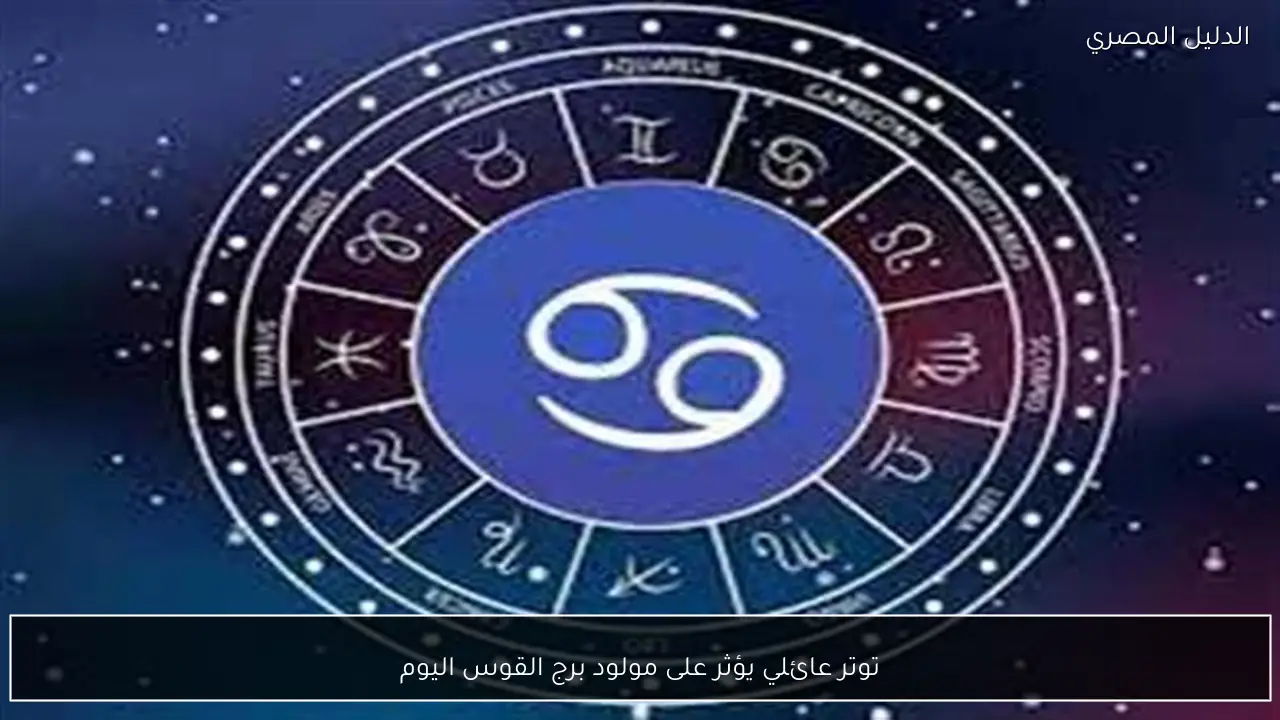 توتر عائلي يؤثر على مولود برج القوس اليوم