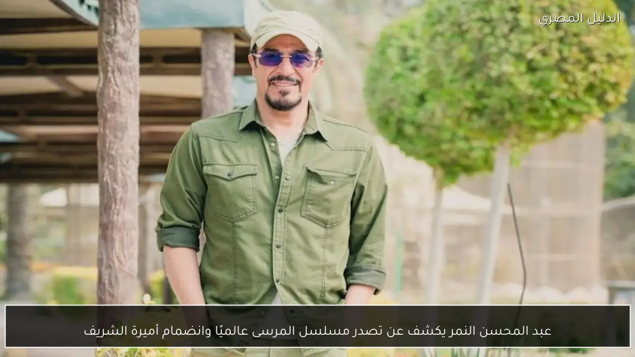 عبد المحسن النمر يكشف عن تصدر مسلسل المرسى عالميًا وانضمام أميرة الشريف