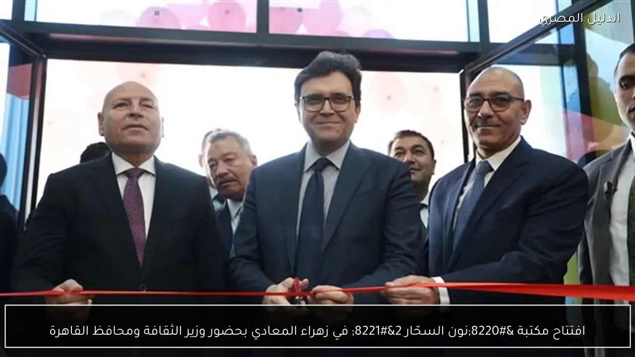 افتتاح مكتبة “نون السحّار 2” في زهراء المعادي بحضور وزير الثقافة ومحافظ القاهرة