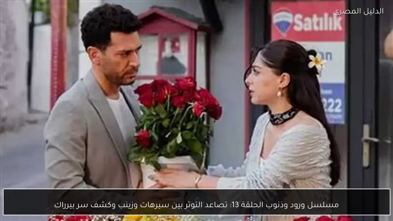 مسلسل ورود وذنوب الحلقة 13: تصاعد التوتر بين سيرهات وزينب وكشف سر بيرراك