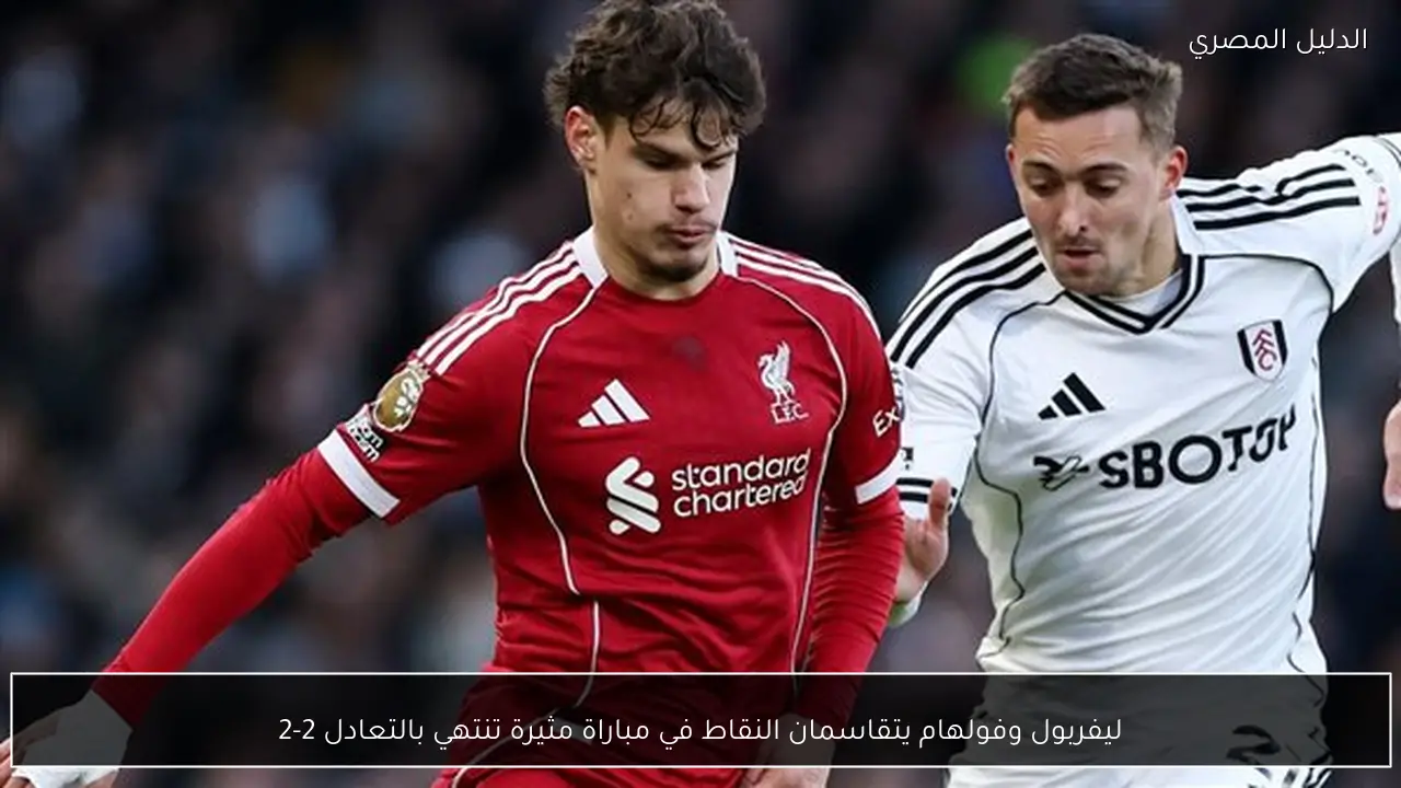 ليفربول وفولهام يتقاسمان النقاط في مباراة مثيرة تنتهي بالتعادل 2-2