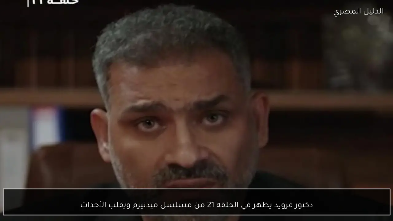 دكتور فرويد يظهر في الحلقة 21 من مسلسل ميدتيرم ويقلب الأحداث
