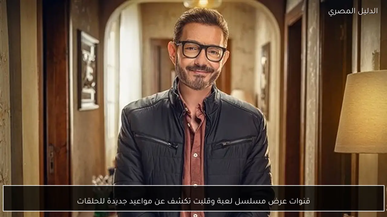 قنوات عرض مسلسل لعبة وقلبت تكشف عن مواعيد جديدة للحلقات