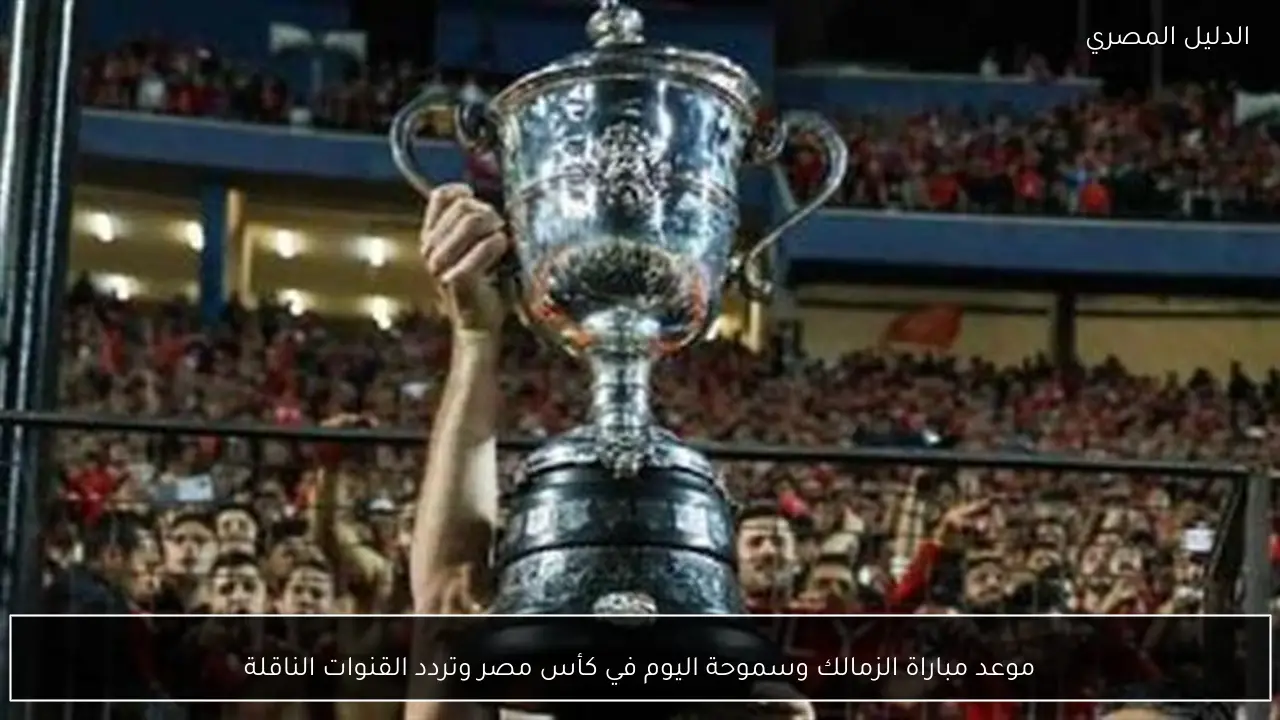موعد مباراة الزمالك وسموحة اليوم في كأس مصر وتردد القنوات الناقلة