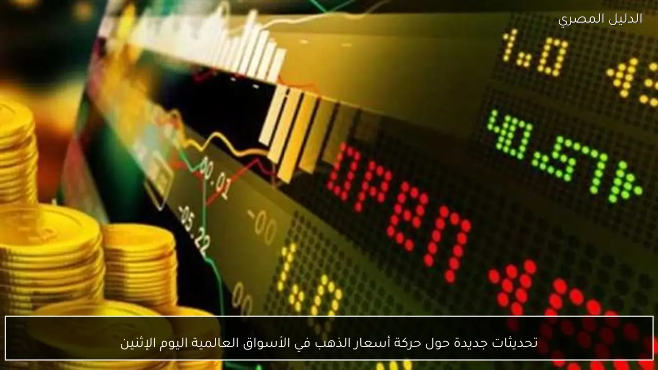 تحديثات جديدة حول حركة أسعار الذهب في الأسواق العالمية اليوم الإثنين