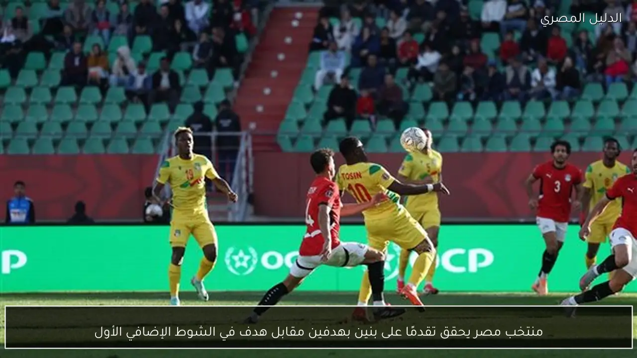 منتخب مصر يحقق تقدمًا على بنين بهدفين مقابل هدف في الشوط الإضافي الأول