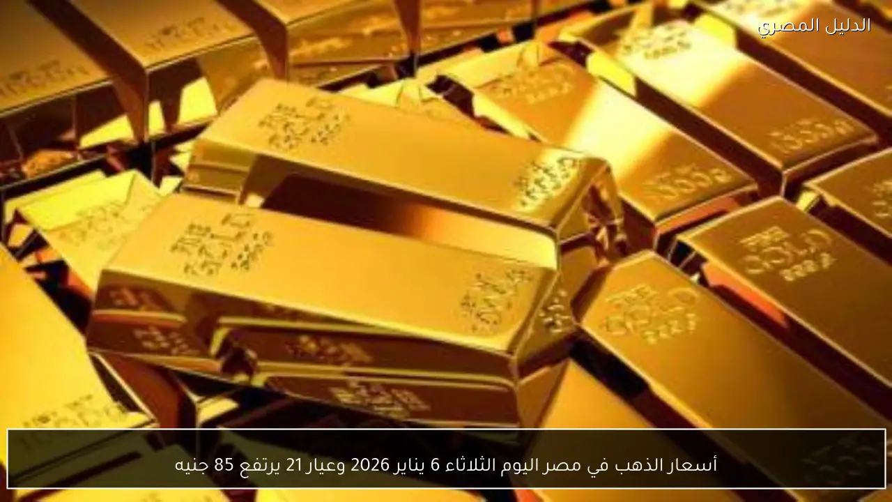 أسعار الذهب في مصر اليوم الثلاثاء 6 يناير 2026 وعيار 21 يرتفع 85 جنيه