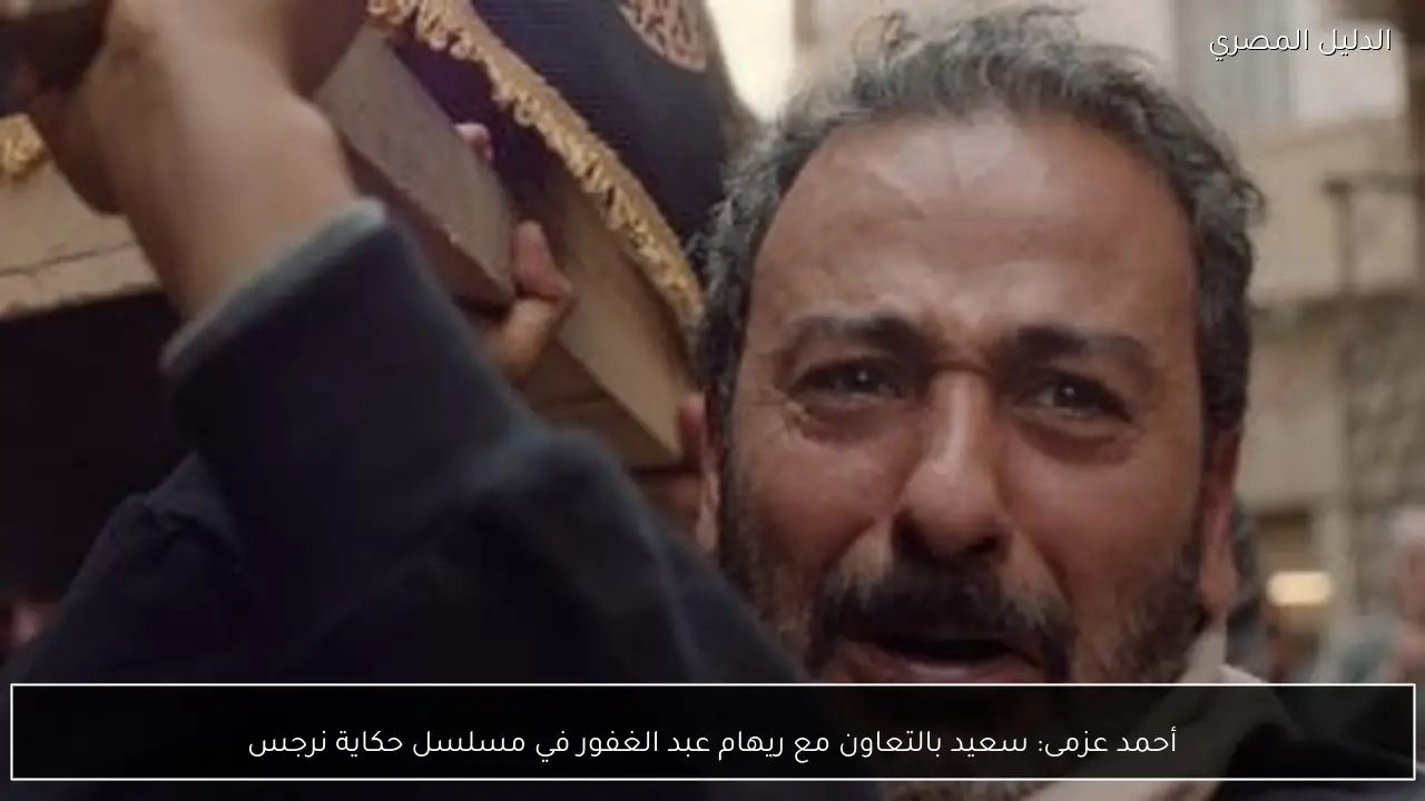 أحمد عزمى: سعيد بالتعاون مع ريهام عبد الغفور في مسلسل حكاية نرجس