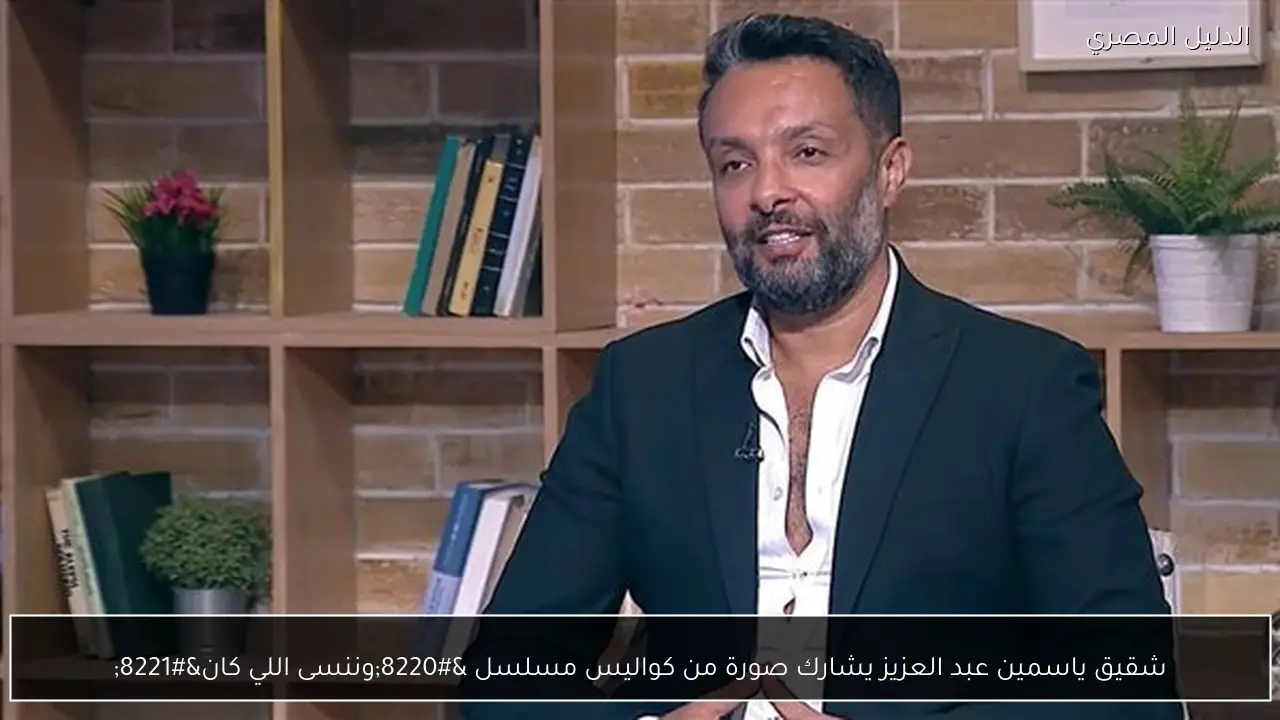 شقيق ياسمين عبد العزيز يشارك صورة من كواليس مسلسل “وننسى اللي كان”