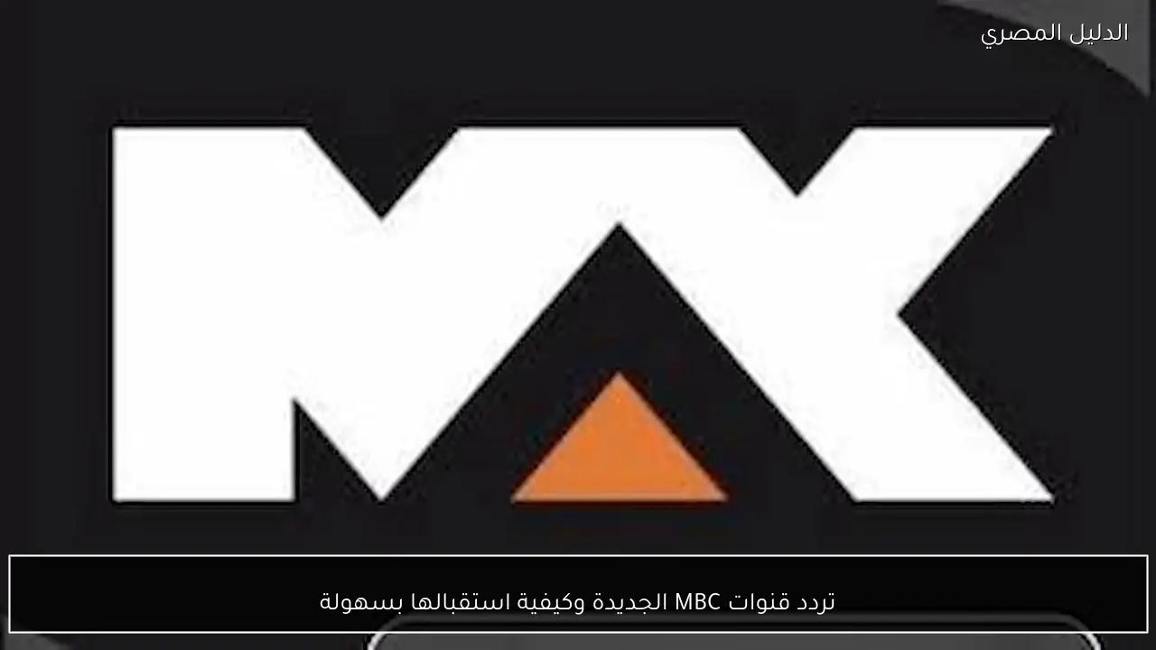 تردد قنوات MBC الجديدة وكيفية استقبالها بسهولة
