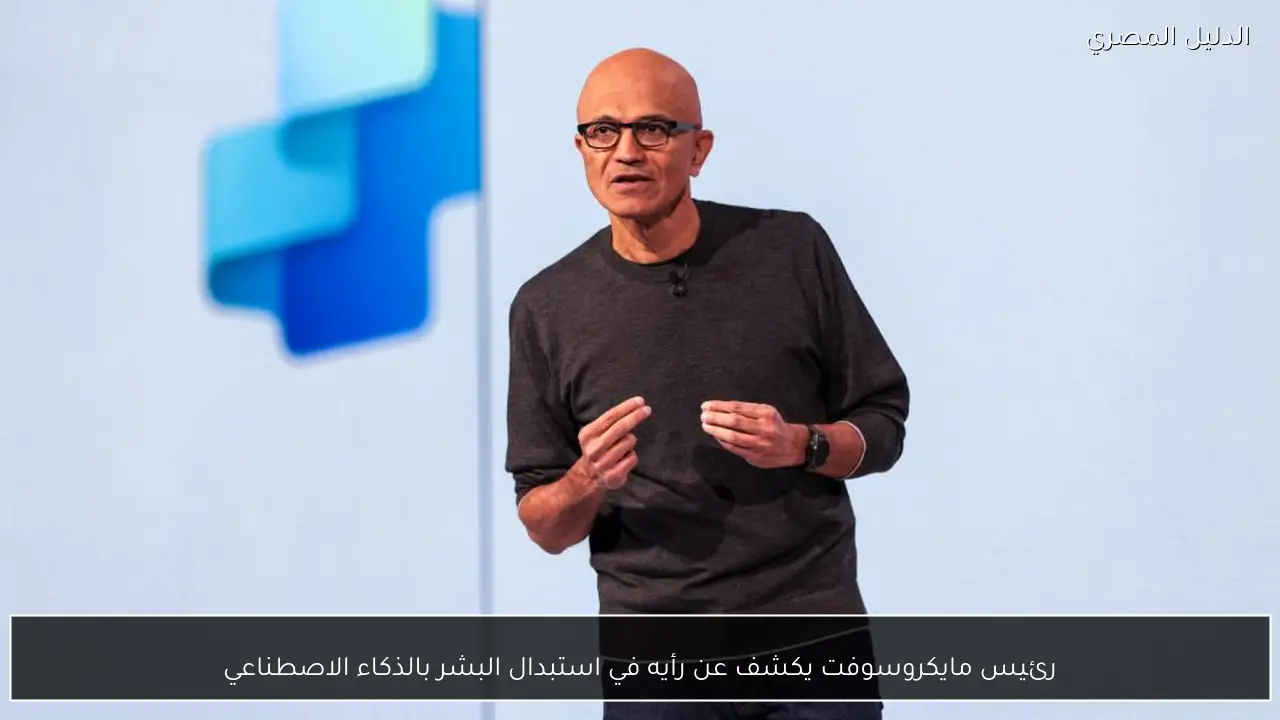 رئيس مايكروسوفت يكشف عن رأيه في استبدال البشر بالذكاء الاصطناعي