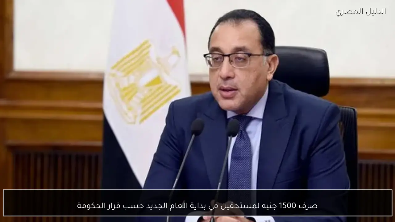 صرف 1500 جنيه لمستحقين في بداية العام الجديد حسب قرار الحكومة