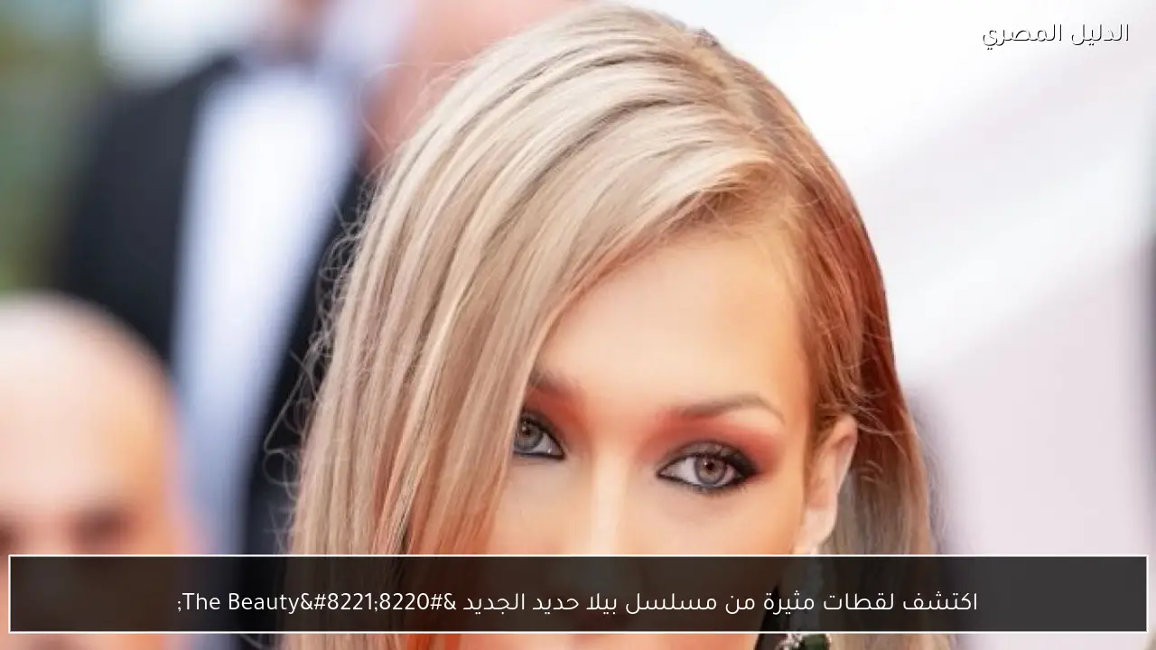اكتشف لقطات مثيرة من مسلسل بيلا حديد الجديد “The Beauty”
