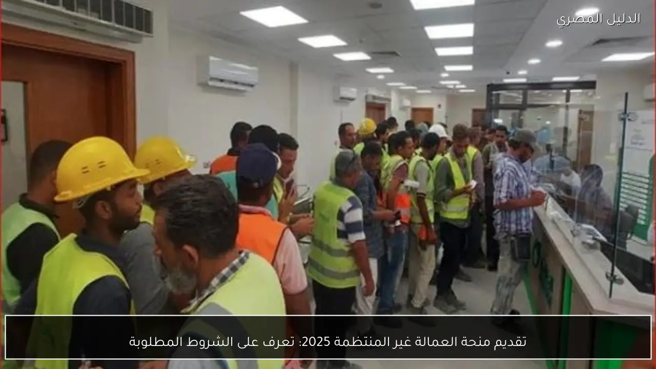 تقديم منحة العمالة غير المنتظمة 2025: تعرف على الشروط المطلوبة