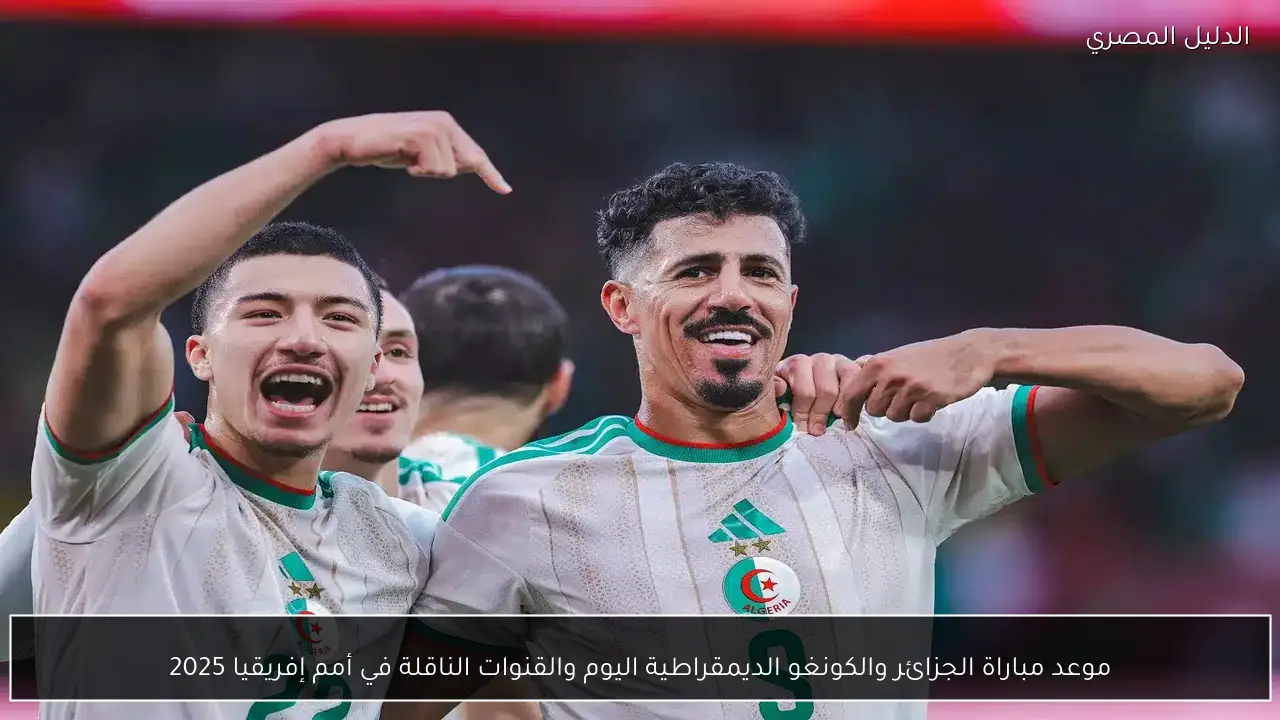 موعد مباراة الجزائر والكونغو الديمقراطية اليوم والقنوات الناقلة في أمم إفريقيا 2025