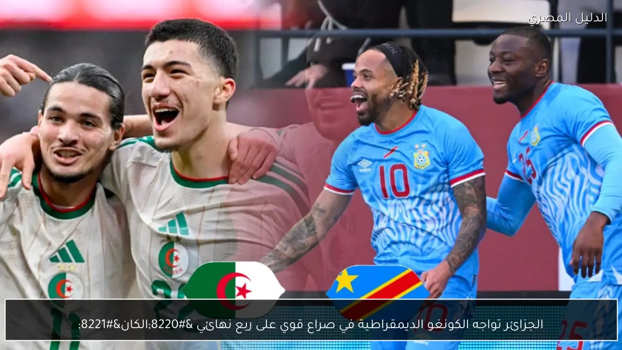 الجزائر تواجه الكونغو الديمقراطية في صراع قوي على ربع نهائي “الكان”