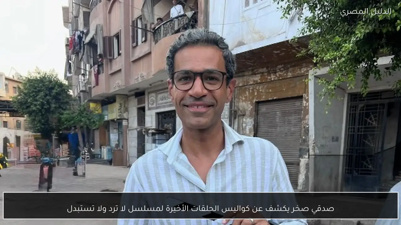 صدقي صخر يكشف عن كواليس الحلقات الأخيرة لمسلسل لا ترد ولا تستبدل