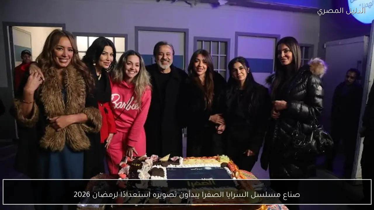 صناع مسلسل السرايا الصفرا يبدأون تصويره استعدادًا لرمضان 2026