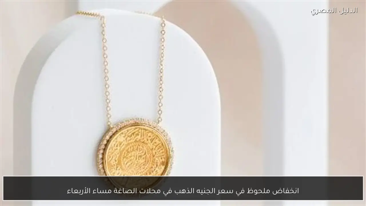 انخفاض ملحوظ في سعر الجنيه الذهب في محلات الصاغة مساء الأربعاء