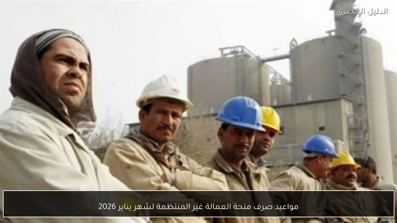 مواعيد صرف منحة العمالة غير المنتظمة لشهر يناير 2026