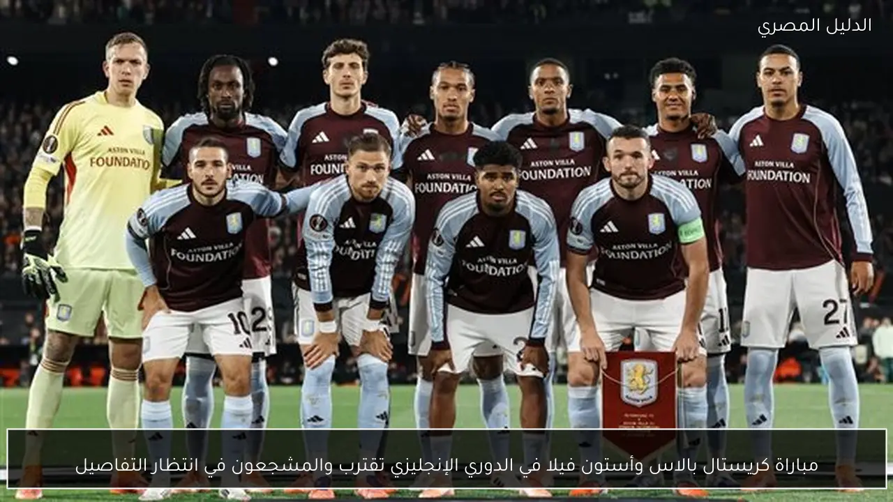 مباراة كريستال بالاس وأستون فيلا في الدوري الإنجليزي تقترب والمشجعون في انتظار التفاصيل