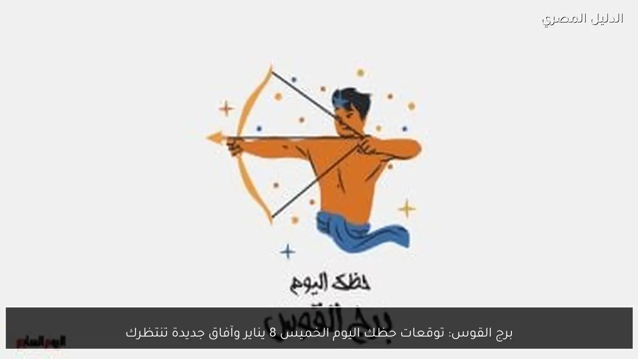 برج القوس: توقعات حظك اليوم الخميس 8 يناير وآفاق جديدة تنتظرك
