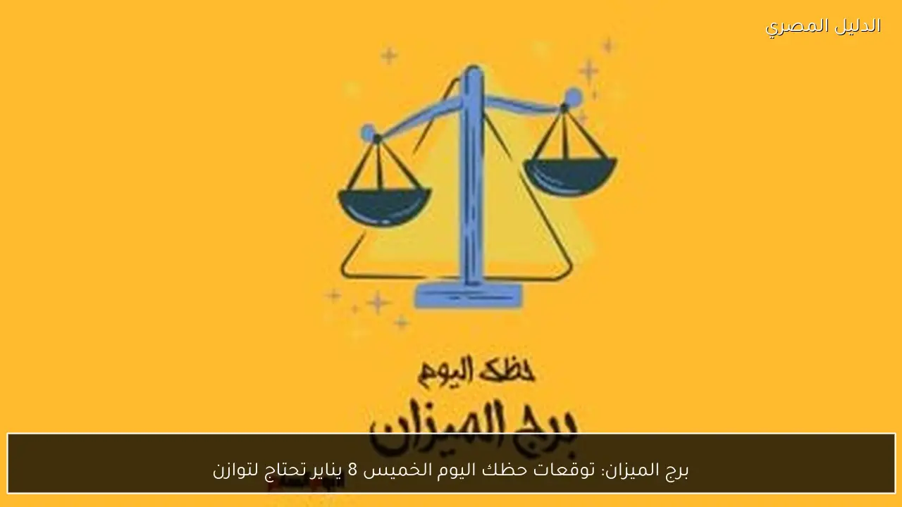 برج الميزان: توقعات حظك اليوم الخميس 8 يناير تحتاج لتوازن