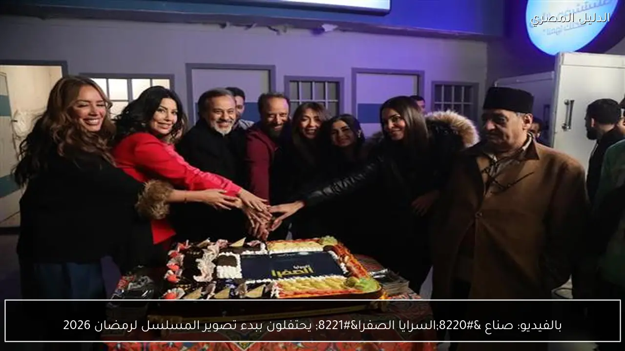 بالفيديو: صناع “السرايا الصفرا” يحتفلون ببدء تصوير المسلسل لرمضان 2026
