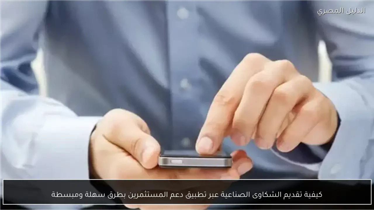 كيفية تقديم الشكاوى الصناعية عبر تطبيق دعم المستثمرين بطرق سهلة ومبسطة