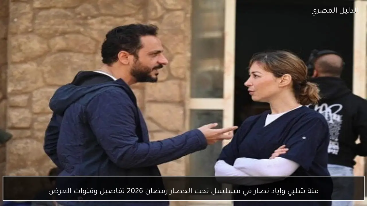منة شلبي وإياد نصار في مسلسل تحت الحصار رمضان 2026 تفاصيل وقنوات العرض