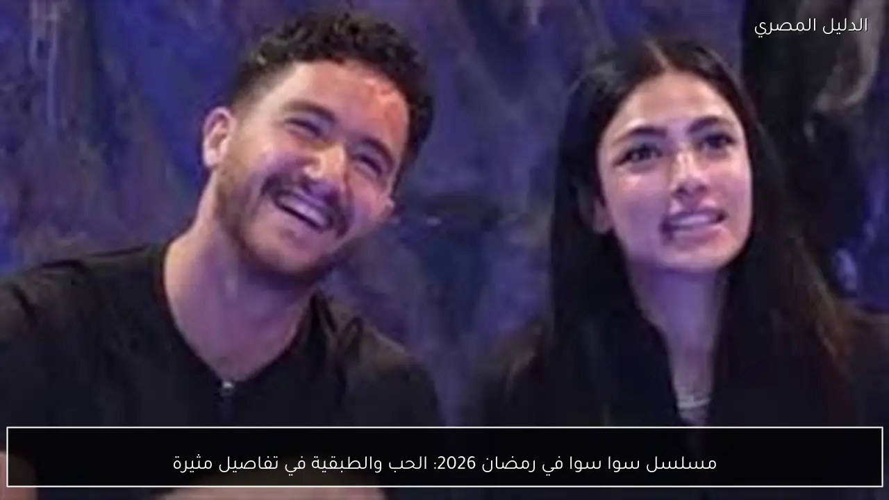 مسلسل سوا سوا في رمضان 2026: الحب والطبقية في تفاصيل مثيرة