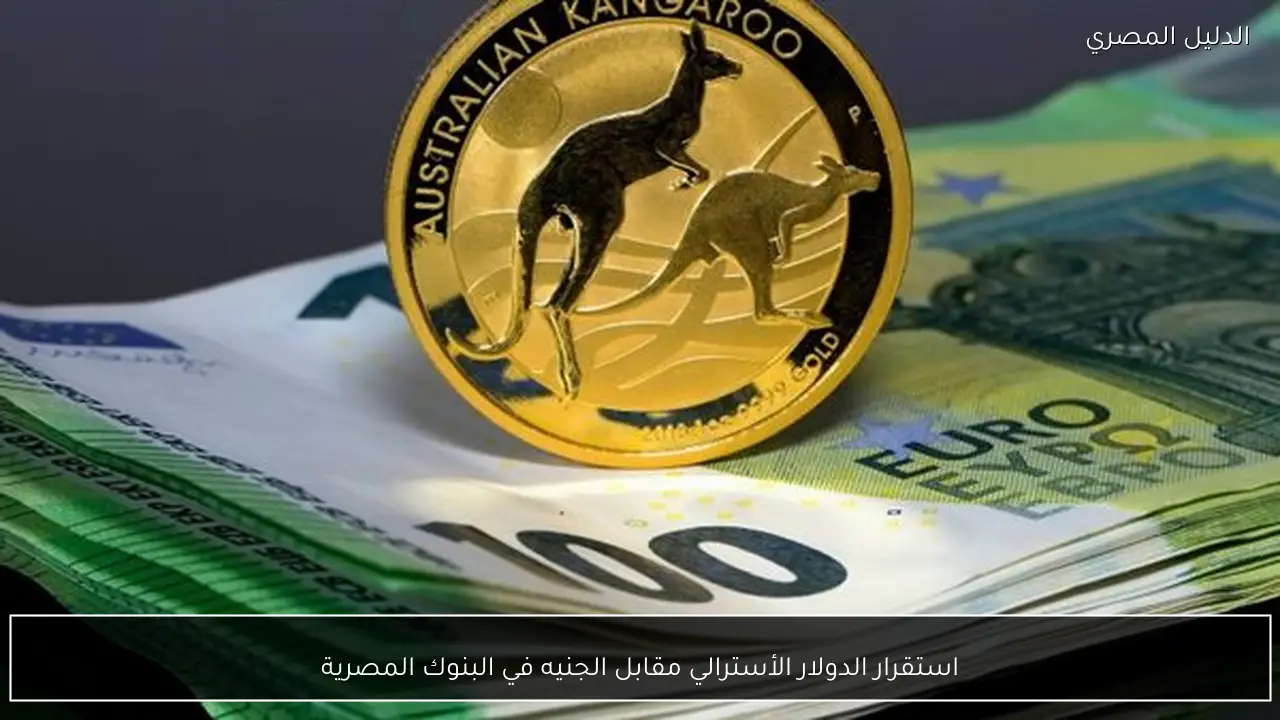 استقرار الدولار الأسترالي مقابل الجنيه في البنوك المصرية