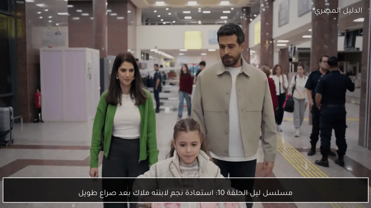 مسلسل ليل الحلقة 10: استعادة نجم لابنته ملاك بعد صراع طويل