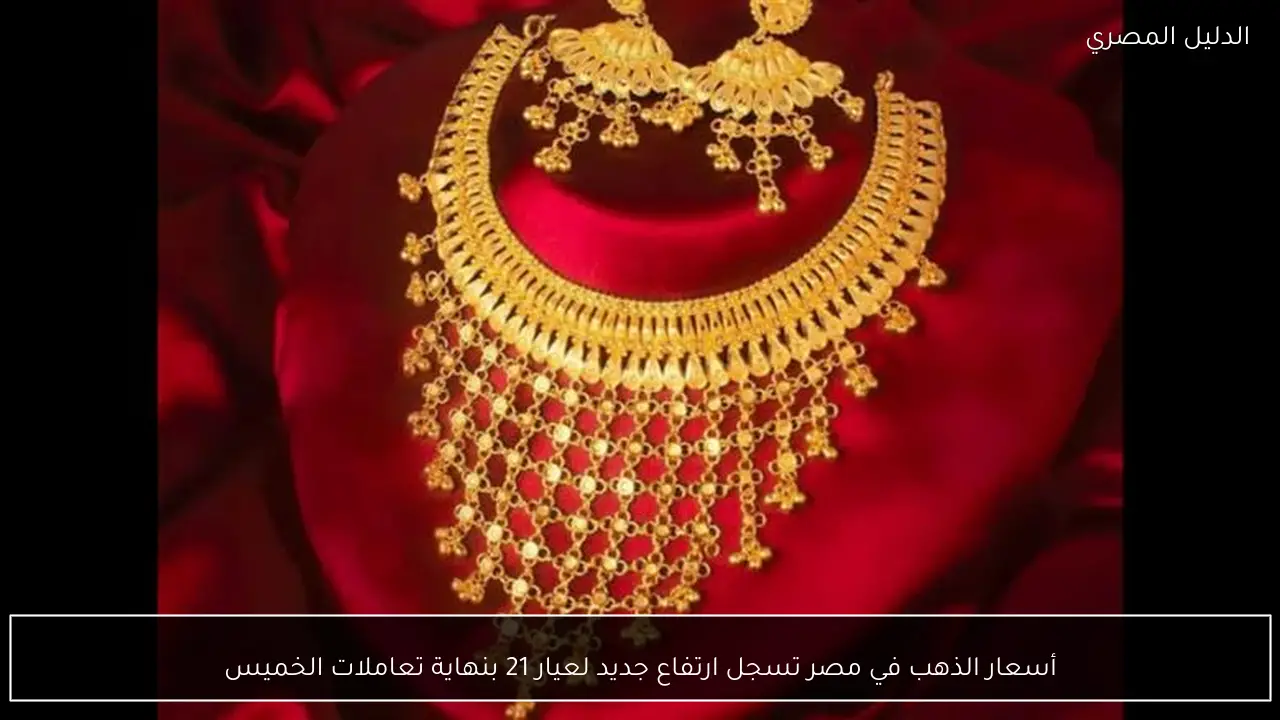 أسعار الذهب في مصر تسجل ارتفاع جديد لعيار 21 بنهاية تعاملات الخميس