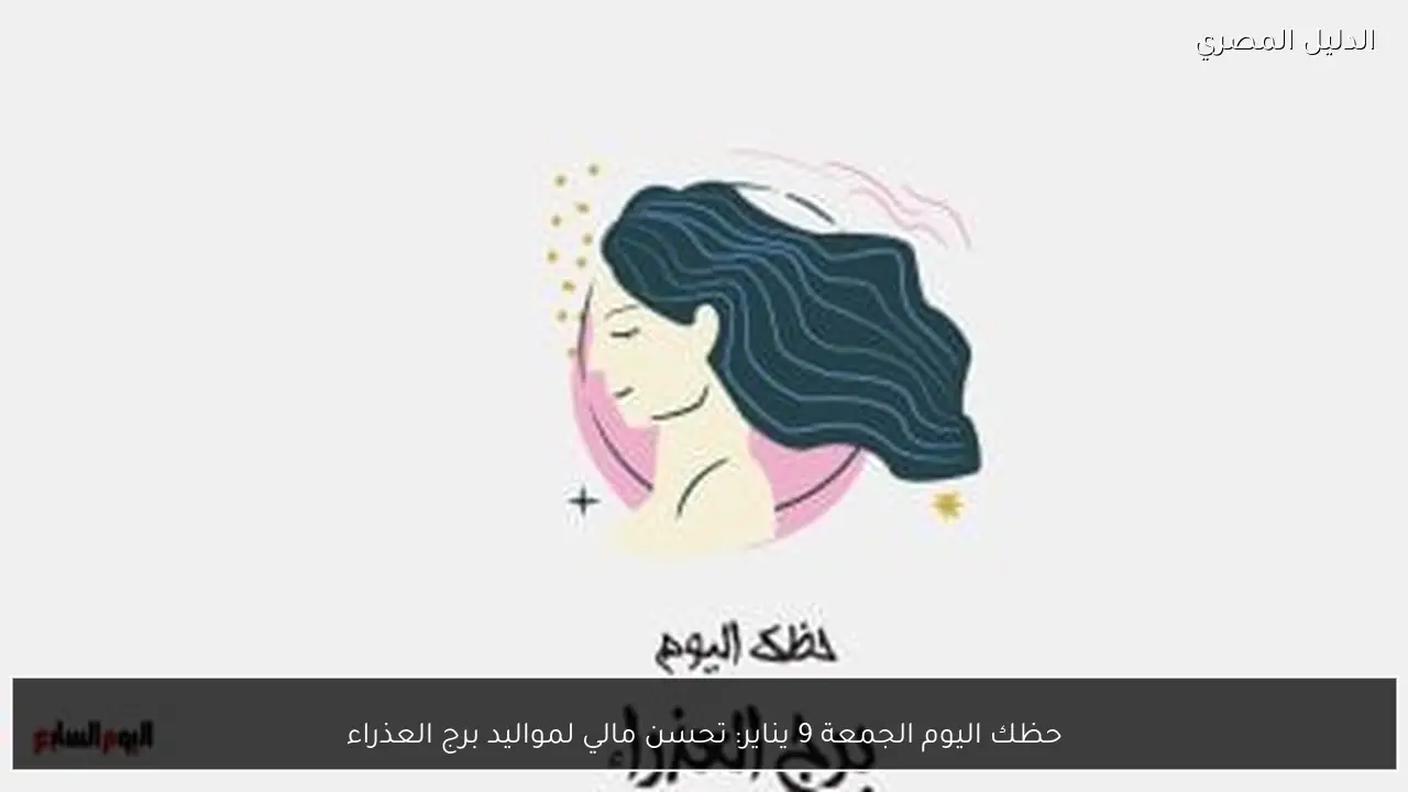 حظك اليوم الجمعة 9 يناير: تحسن مالي لمواليد برج العذراء