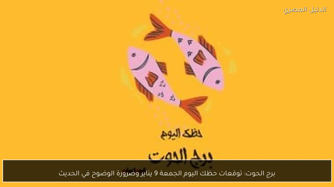 برج الحوت: توقعات حظك اليوم الجمعة 9 يناير وضرورة الوضوح في الحديث