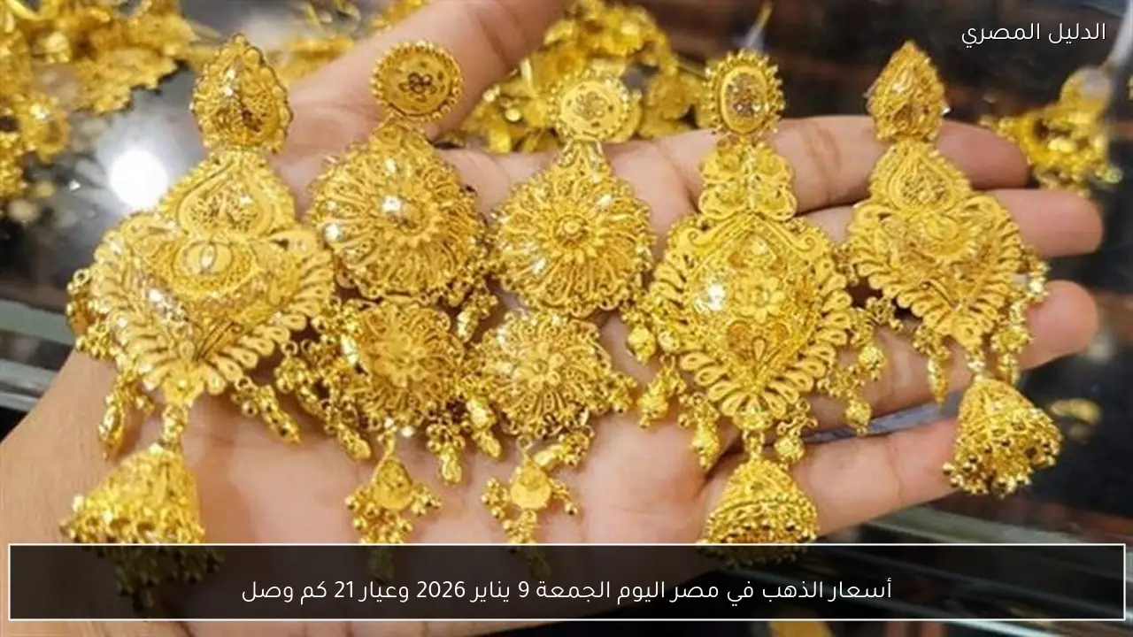أسعار الذهب في مصر اليوم الجمعة 9 يناير 2026 وعيار 21 كم وصل