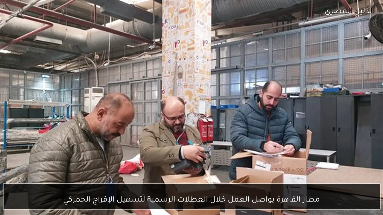 مطار القاهرة يواصل العمل خلال العطلات الرسمية لتسهيل الإفراج الجمركي