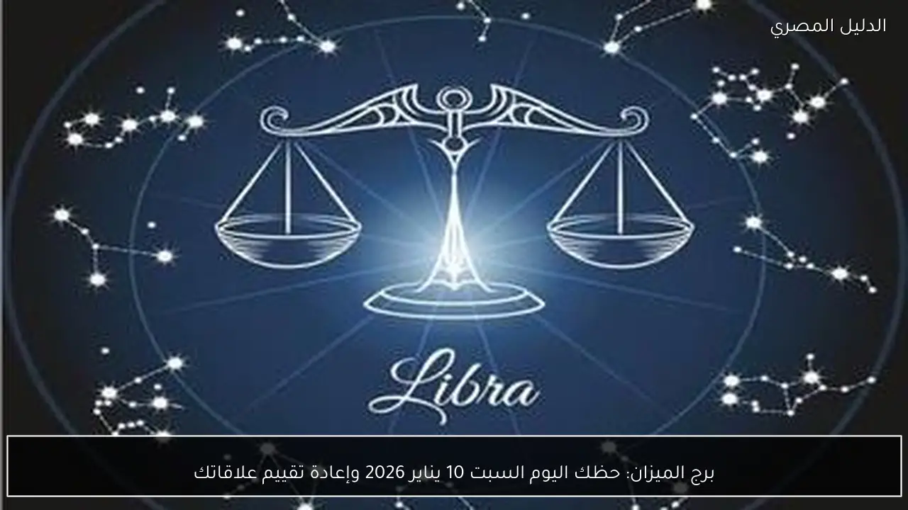 برج الميزان: حظك اليوم السبت 10 يناير 2026 وإعادة تقييم علاقاتك