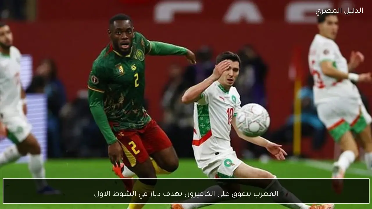 المغرب يتفوق على الكاميرون بهدف دياز في الشوط الأول