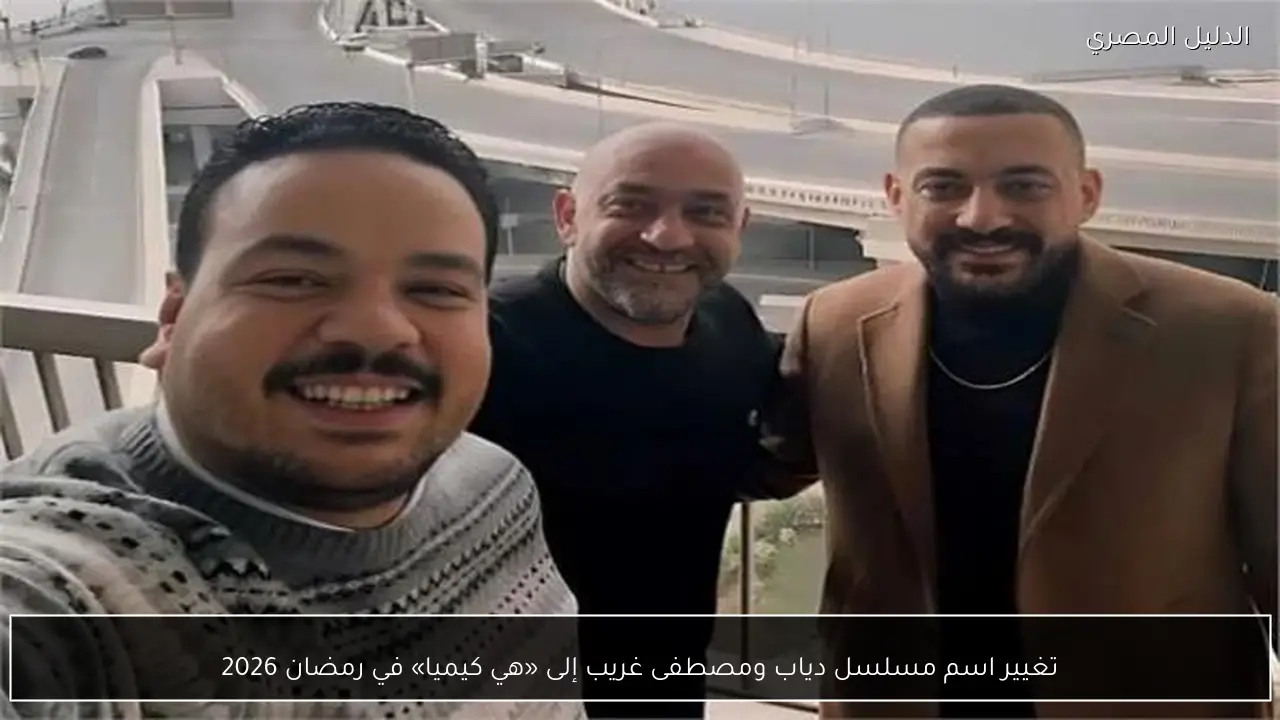 تغيير اسم مسلسل دياب ومصطفى غريب إلى «هي كيميا» في رمضان 2026